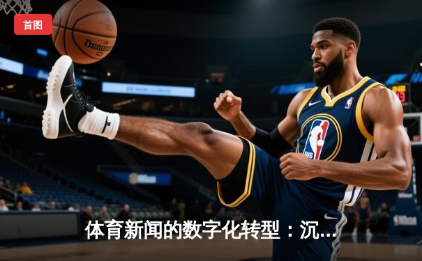 体育新闻的数字化转型：沉浸式报道与社交化浪潮