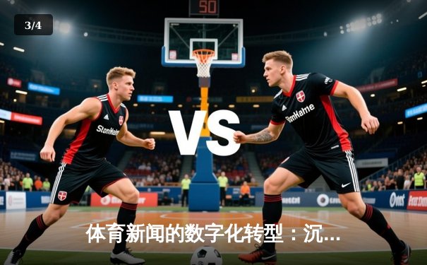 体育新闻的数字化转型：沉浸式报道与社交化浪潮 - 3