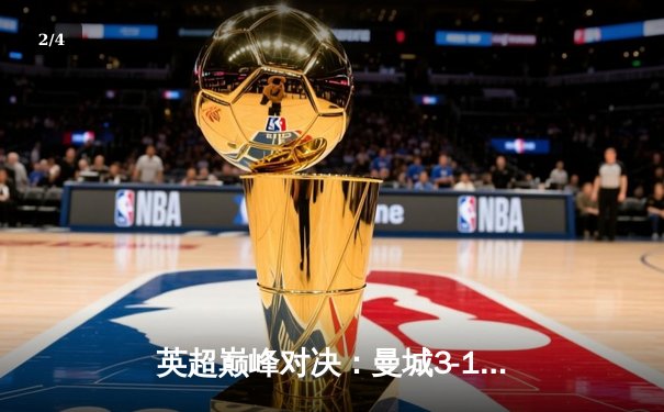 英超巅峰对决：曼城3-1逆转曼联，哈兰德双响锁定胜局 - 2
