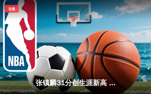 张镇麟31分创生涯新高 辽宁主场力克广东豪取八连胜