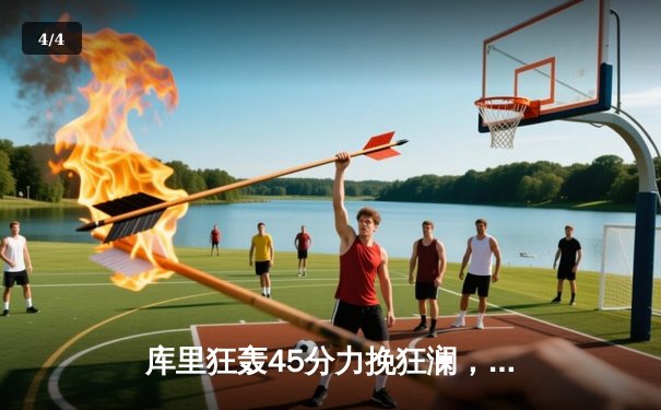 库里狂轰45分力挽狂澜，勇士加时险胜凯尔特人扳平总比分 - 4